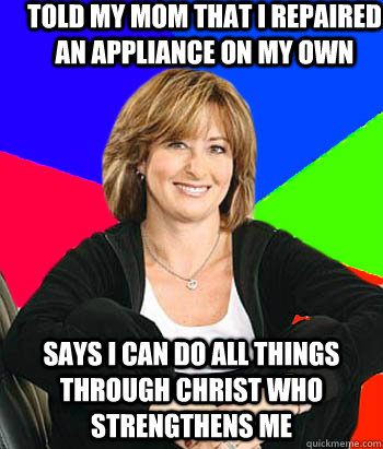 told my mom that i repaired an appliance on my own says i can do all things through christ who strengthens me  Sheltering Suburban Mom