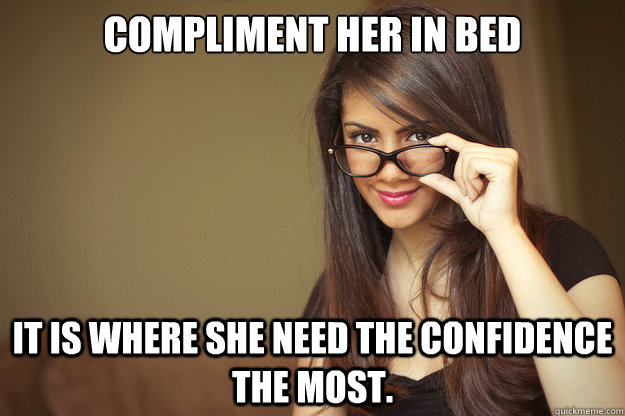 compliment her in bed It is where she need the confidence the most.  Actual Sexual Advice Girl