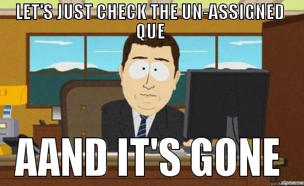 LET'S JUST CHECK THE UN-ASSIGNED QUE AAND IT'S GONE aaaand its gone