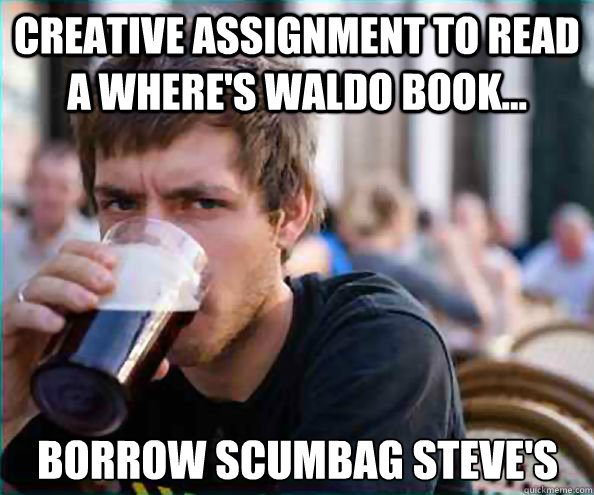 Creative assignment to read a where's waldo book... Borrow Scumbag Steve's  Lazy College Senior