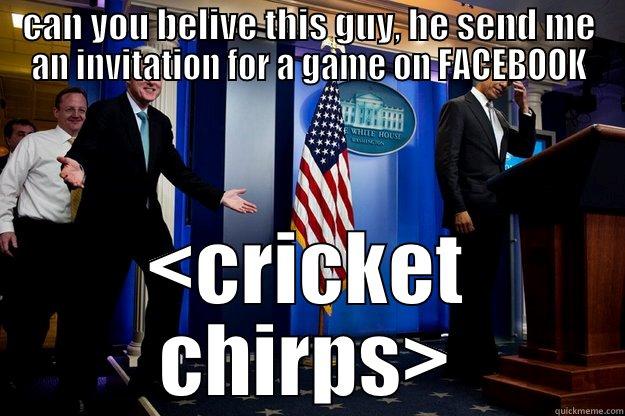 CAN YOU BELIVE THIS GUY, HE SEND ME AN INVITATION FOR A GAME ON FACEBOOK <CRICKET CHIRPS> Inappropriate Timing Bill Clinton