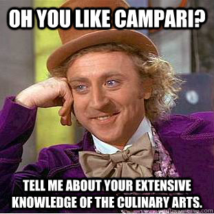 oh you like campari? tell me about your extensive knowledge of the culinary arts.  Condescending Wonka