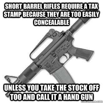 Short barrel rifles require a tax stamp because they are too easily concealable Unless you take the stock off too and call it a hand gun - Short barrel rifles require a tax stamp because they are too easily concealable Unless you take the stock off too and call it a hand gun  Misc