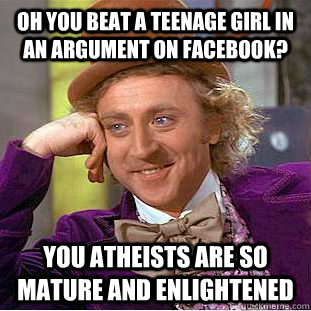 Oh you beat a teenage girl in an argument on Facebook? you atheists are so mature and enlightened  Creepy Wonka