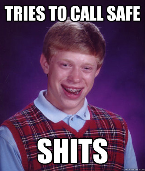 Tries to call safe shits  Unlucky Brian