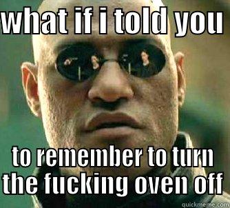 WHAT IF I TOLD YOU  TO REMEMBER TO TURN THE FUCKING OVEN OFF Matrix Morpheus