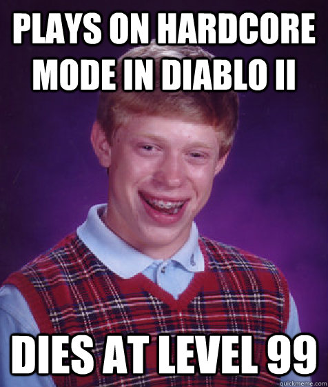 plays on hardcore mode in diablo II dies at level 99 - plays on hardcore mode in diablo II dies at level 99  Bad Luck Brian