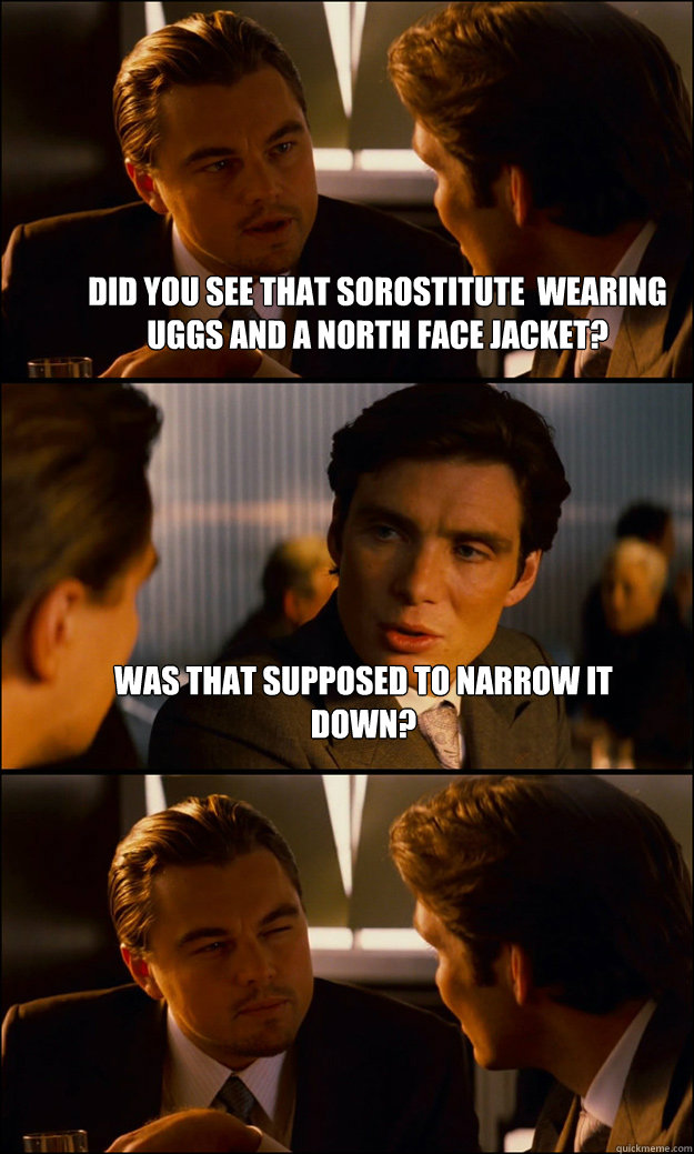 Did you see that sorostitute  wearing uggs and a north face jacket? Was that supposed to narrow it down?   Inception