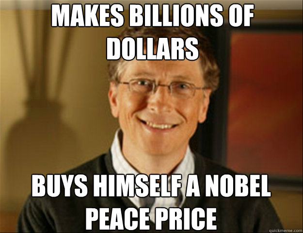 MAKES BILLIONS OF DOLLARS BUYS HIMSELF A NOBEL PEACE PRICE  Good guy gates