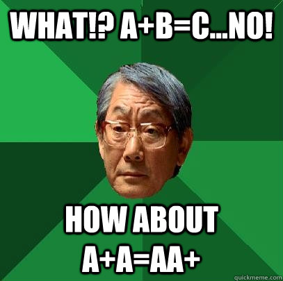 What!? A+B=C...NO! How about A+A=AA+  High Expectations Asian Father