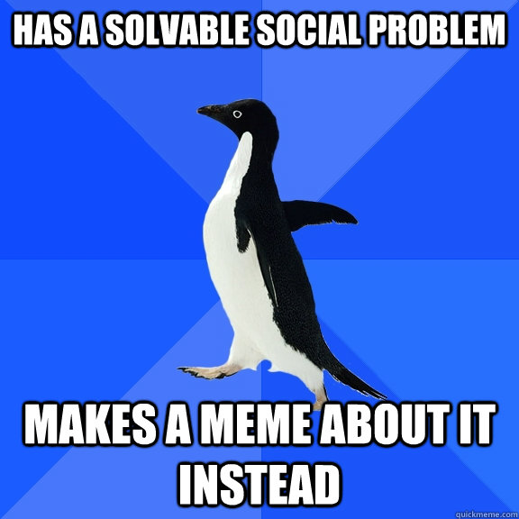 has a solvable social problem makes a meme about it instead - has a solvable social problem makes a meme about it instead  Socially Awkward Penguin