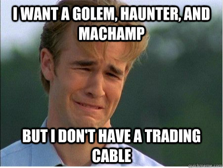 I want a golem, haunter, and machamp but I don't have a trading cable - I want a golem, haunter, and machamp but I don't have a trading cable  1990s Problems