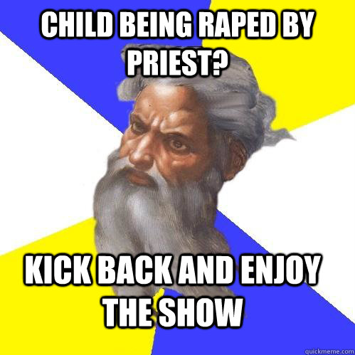 child being raped by priest? kick back and enjoy the show   Advice God