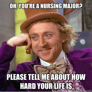 Oh, you're a nursing major? please tell me about how hard your life is  willy wonka