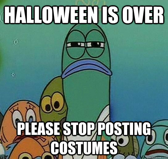 Halloween is over please stop posting costumes  Serious fish SpongeBob