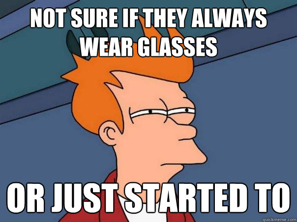 not sure if they always wear glasses Or just started to - not sure if they always wear glasses Or just started to  Futurama Fry