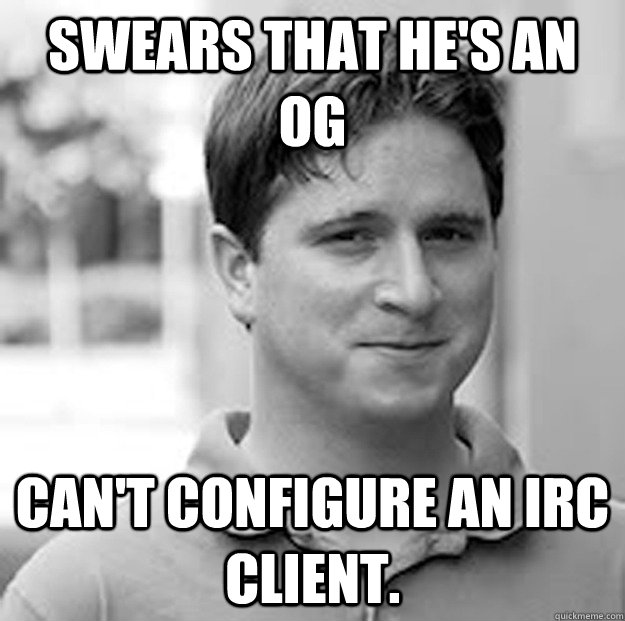 Swears that he's an OG Can't configure an IRC client. - Swears that he's an OG Can't configure an IRC client.  Scumbag Stream Monster