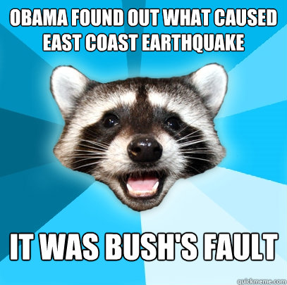 OBAMA FOUND OUT WHAT CAUSED EAST COAST EARTHQUAKE IT WAS BUSH'S FAULT  Lame Pun Coon