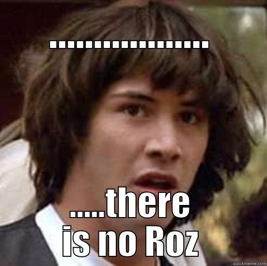 The first rule of Roz Club is... - .................. .....THERE IS NO ROZ conspiracy keanu