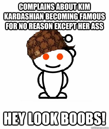 Complains about Kim Kardashian becoming famous for no reason except her ass hey look boobs!  Scumbag Redditor