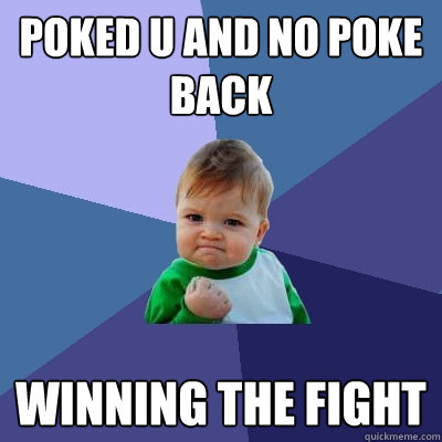 poked u and no poke back winning the fight - poked u and no poke back winning the fight  Success Kid