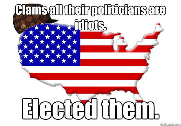 Clams all their politicians are idiots. Elected them.  Scumbag america