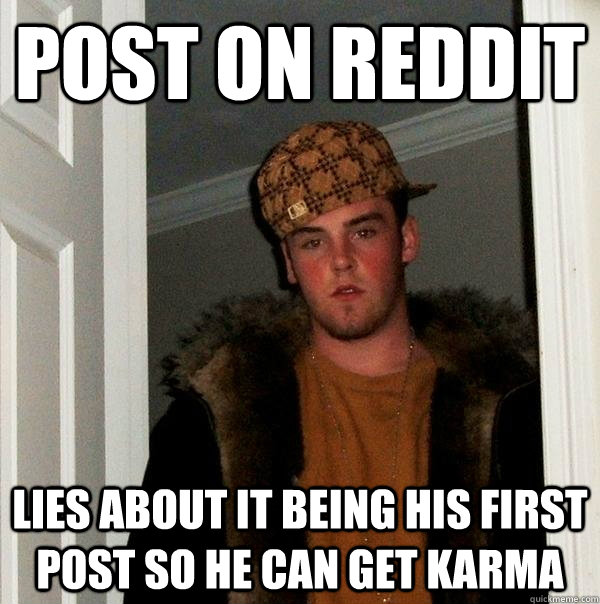 Post on reddit  Lies about it being his first post so he can get karma  Scumbag Steve