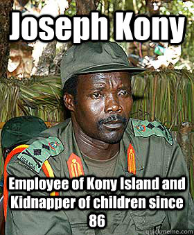 Joseph Kony Employee of Kony Island and Kidnapper of children since 86  Kony