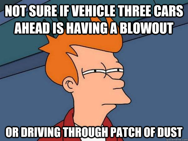 Not sure if vehicle three cars ahead is having a blowout or driving through patch of dust  Futurama Fry