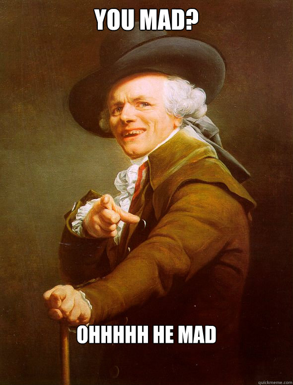 You Mad? OHHHHH he mad  Joseph Ducreux