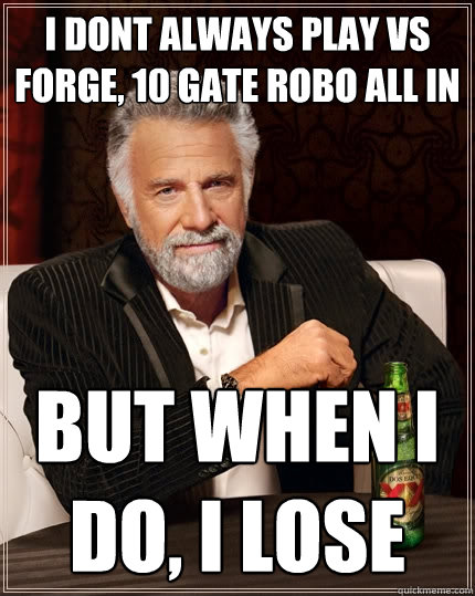 I dont always play vs Forge, 10 gate robo all in But when I do, i lose  The Most Interesting Man In The World