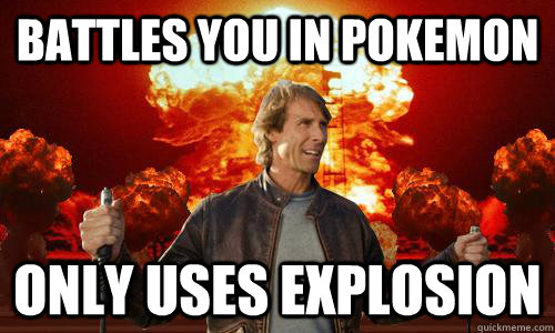 battles you in pokemon only uses explosion - battles you in pokemon only uses explosion  Scumbag Michael Bay