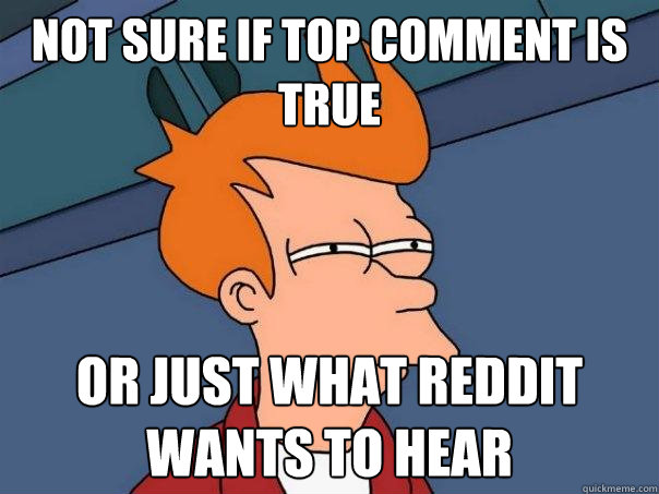 not sure if top comment is true or just what reddit wants to hear - not sure if top comment is true or just what reddit wants to hear  Futurama Fry