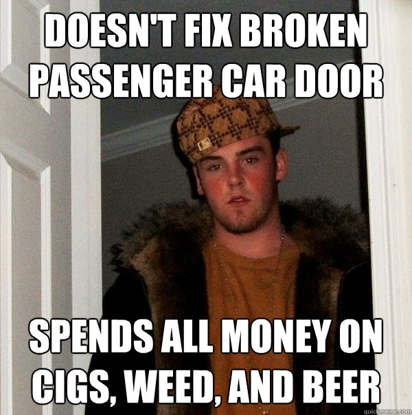 doesn't fix broken passenger car door spends all money on cigs, weed, and beer  Scumbag Steve