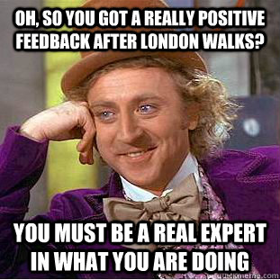 Oh, so you got a really positive feedback after london walks? You must be a real expert in what you are doing - Oh, so you got a really positive feedback after london walks? You must be a real expert in what you are doing  Condescending Wonka