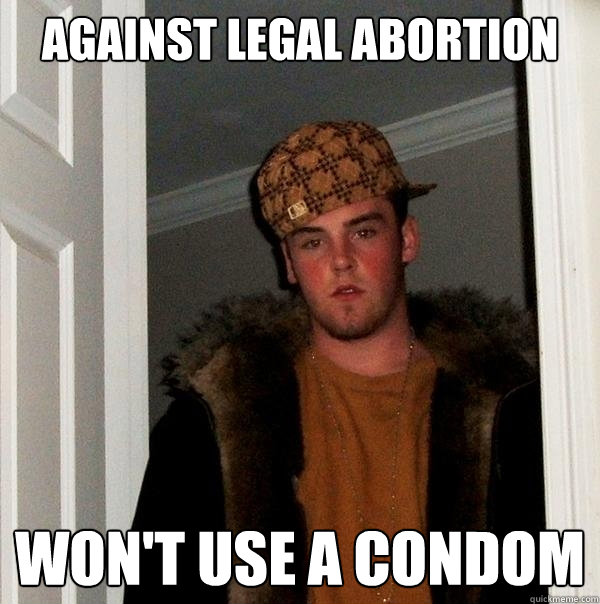 Against legal abortion won't use a condom  Scumbag Steve