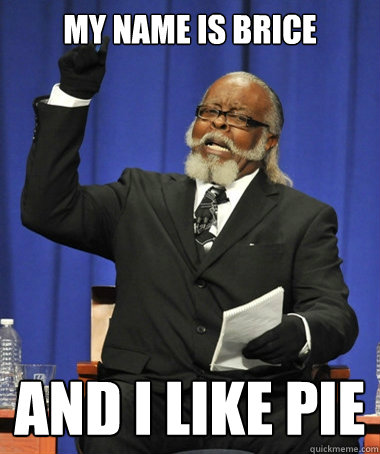 My name is Brice AND I LIKE PIE  Jimmy McMillan