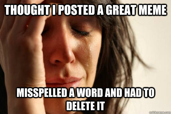 Thought i posted a great meme misspelled a word and had to delete it  First World Problems