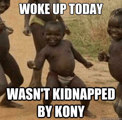 Woke up today Wasn't kidnapped by Kony - Woke up today Wasn't kidnapped by Kony  Third World Success Kid