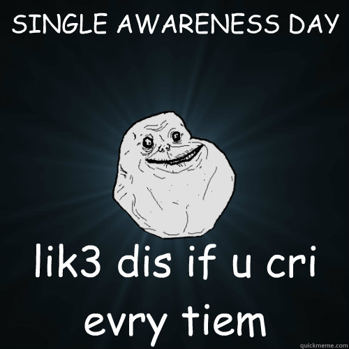 SINGLE AWARENESS DAY lik3 dis if u cri evry tiem  Forever Alone