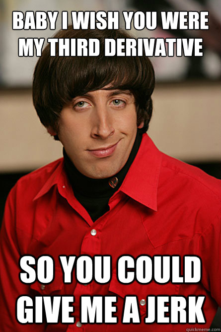 Baby i wish you were my third derivative So you could give me a jerk  Pickup Line Scientist