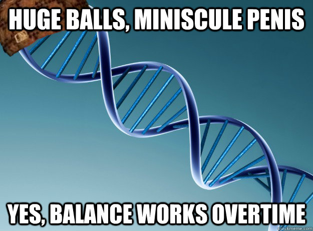 HUGE BALLS, MINISCULE PENIS YES, BALANCE WORKS OVERTIME - HUGE BALLS, MINISCULE PENIS YES, BALANCE WORKS OVERTIME  Scumbag Genetics