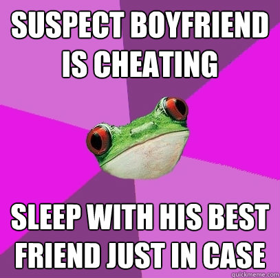 Suspect Boyfriend is cheating sleep with his best friend just in case  Foul Bachelorette Frog