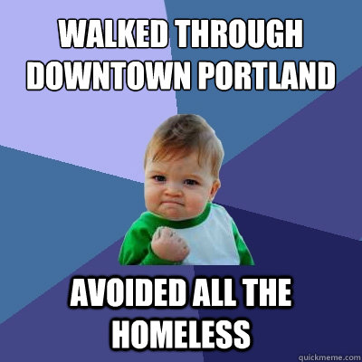 WALKED THROUGH DOWNTOWN PORTLAND AVOIDED ALL THE HOMELESS  Success Kid