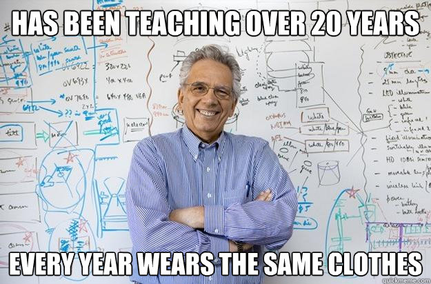 has been teaching over 20 years every year wears the same clothes  Engineering Professor