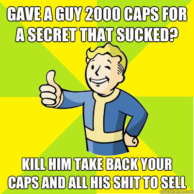 gave a guy 2000 caps for a secret that sucked? kill him take back your caps and all his shit to sell  Fallout new vegas