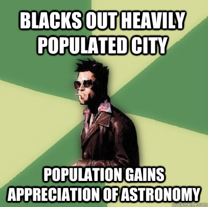 Blacks out heavily populated city Population gains appreciation of astronomy  Helpful Tyler Durden