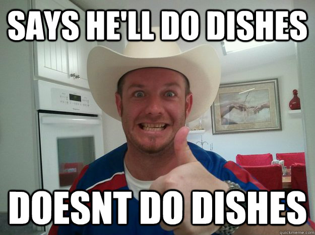 says he'll do dishes doesnt do dishes - says he'll do dishes doesnt do dishes  Misc