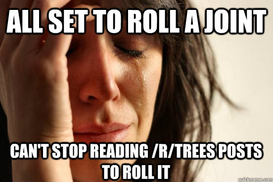 All set to roll a joint can't stop reading /r/trees posts to roll it - All set to roll a joint can't stop reading /r/trees posts to roll it  First World Problems