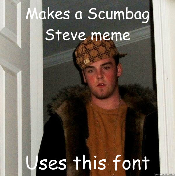 Makes a Scumbag Steve meme Uses this font  Scumbag Steve